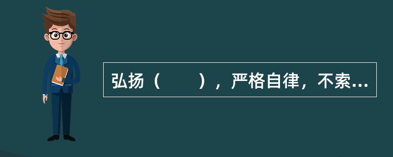 弘扬（　　），严格自律，不索取和非法收受患者财物，不利用执业之便谋取不正当利益。