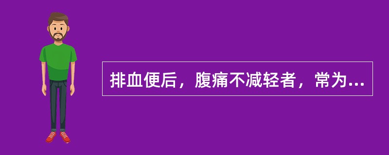 排血便后，腹痛不减轻者，常为（　　）。