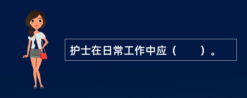 护士在日常工作中应（　　）。