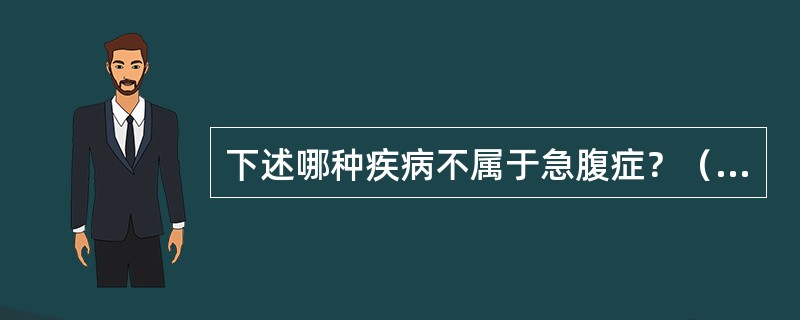 下述哪种疾病不属于急腹症？（　　）