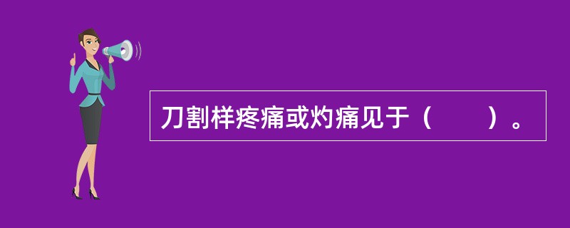 刀割样疼痛或灼痛见于（　　）。