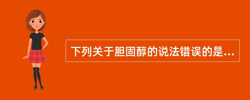 下列关于胆固醇的说法错误的是（　　）。