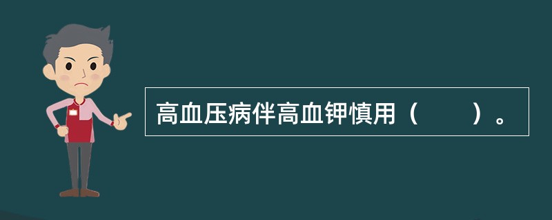 高血压病伴高血钾慎用（　　）。