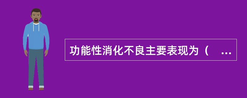 功能性消化不良主要表现为（　　）。