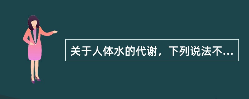 关于人体水的代谢，下列说法不正确的是（　　）。