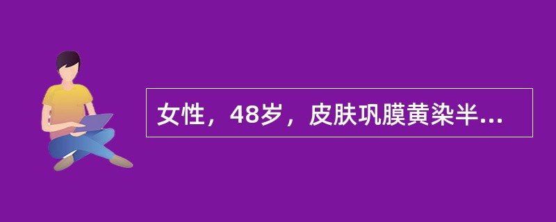 女性，48岁，皮肤巩膜黄染半年，伴瘙痒，食欲缺乏，大便颜色变浅，性状正常，病后无腹痛及发热，否认肝炎史。查体：巩膜皮肤中度黄染，皮肤有抓痕，心肺听诊正常；腹平软，无压痛。肝肋下1cm，质软，无压痛；脾