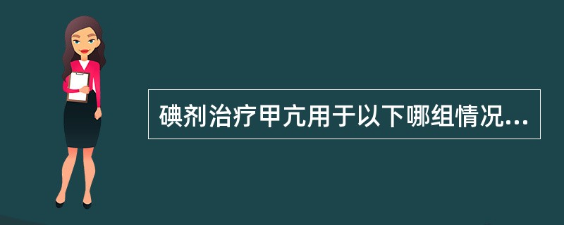 碘剂治疗甲亢用于以下哪组情况？（　　）