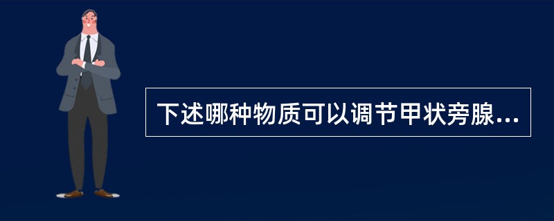 下述哪种物质可以调节甲状旁腺激素的分泌？（　　）