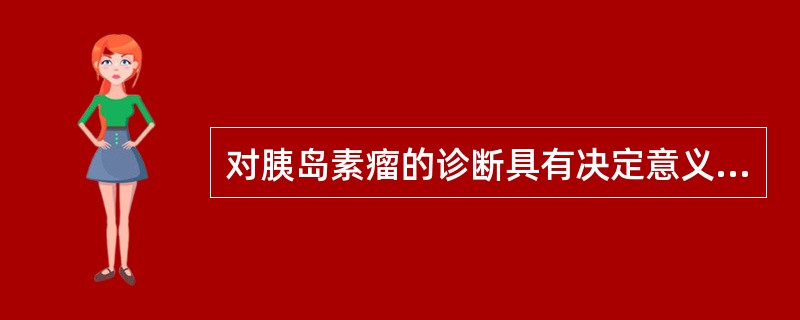 对胰岛素瘤的诊断具有决定意义的是（　　）。