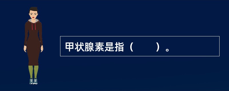 甲状腺素是指（　　）。