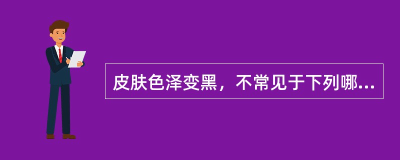 皮肤色泽变黑，不常见于下列哪种疾病？（　　）