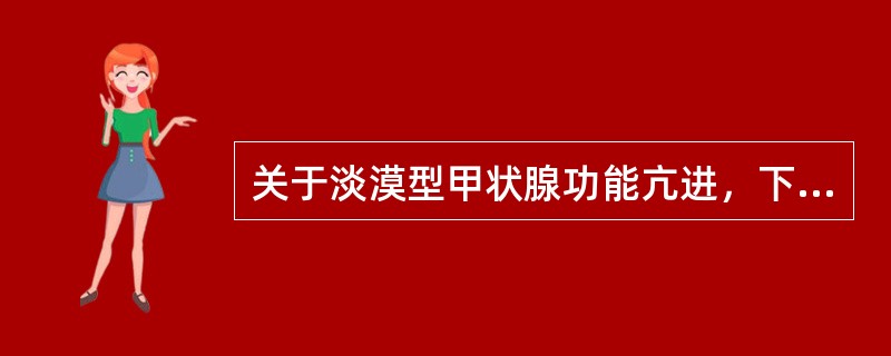 关于淡漠型甲状腺功能亢进，下列哪项是错误的？（　　）