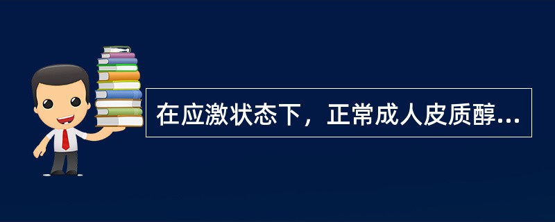 在应激状态下，正常成人皮质醇最大分泌量约为（　　）。