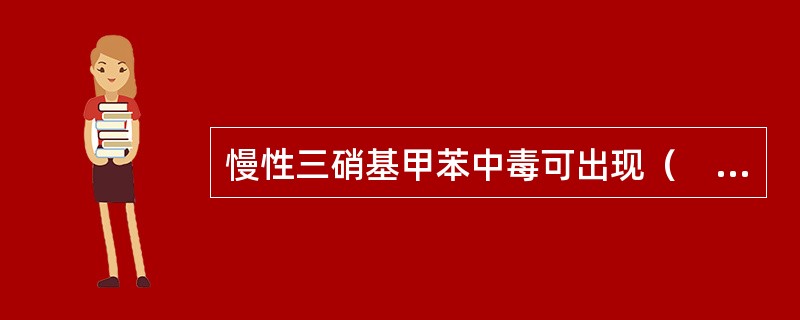 慢性三硝基甲苯中毒可出现（　　）。