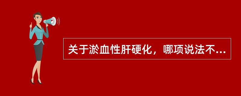 关于淤血性肝硬化，哪项说法不正确？（　　）