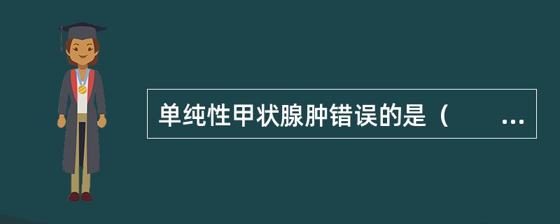 单纯性甲状腺肿错误的是（　　）。