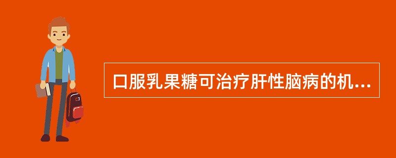 口服乳果糖可治疗肝性脑病的机制是抑制（　　）。