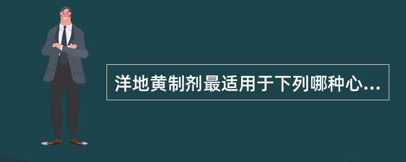 洋地黄制剂最适用于下列哪种心力衰竭？（　　）