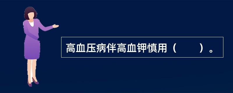 高血压病伴高血钾慎用（　　）。