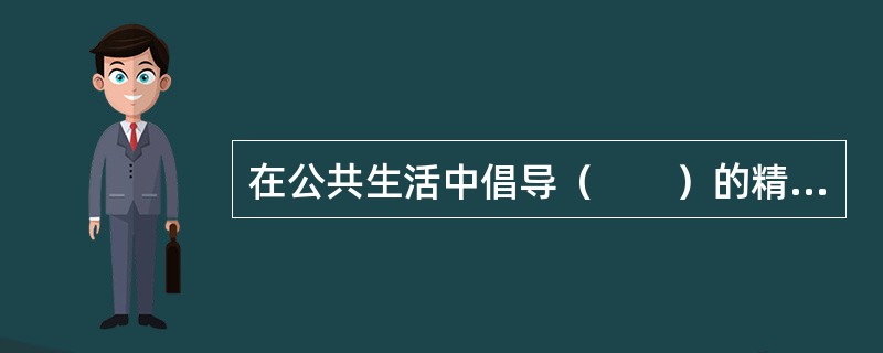 在公共生活中倡导（　　）的精神是社会主义道德建设的核心和原则在公共生活领域的体现的，也是人道主义的要求。