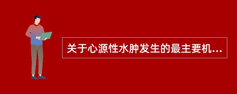 关于心源性水肿发生的最主要机制，正确的是（　　）。