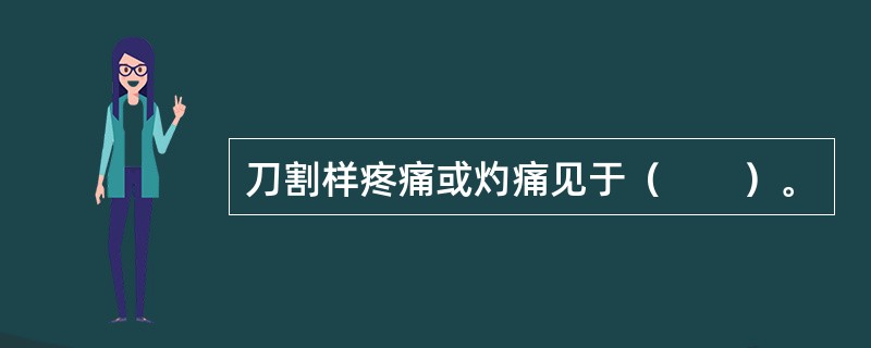 刀割样疼痛或灼痛见于（　　）。