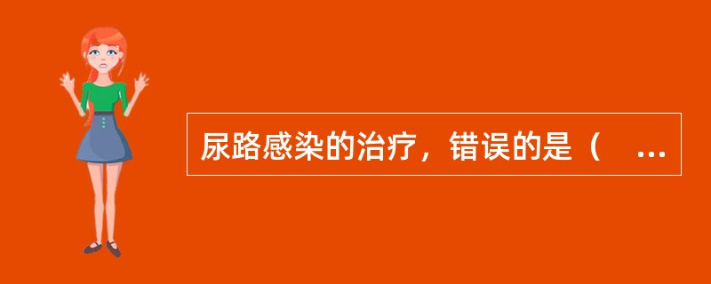 尿路感染的治疗，错误的是（　　）。