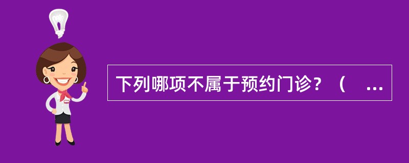 下列哪项不属于预约门诊？（　　）
