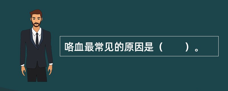 咯血最常见的原因是（　　）。