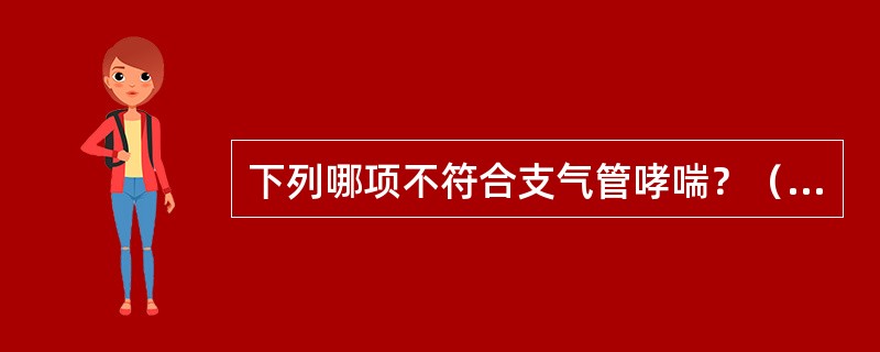 下列哪项不符合支气管哮喘？（　　）