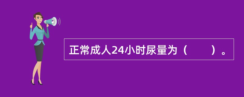 正常成人24小时尿量为（　　）。