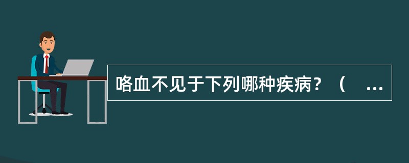 咯血不见于下列哪种疾病？（　　）