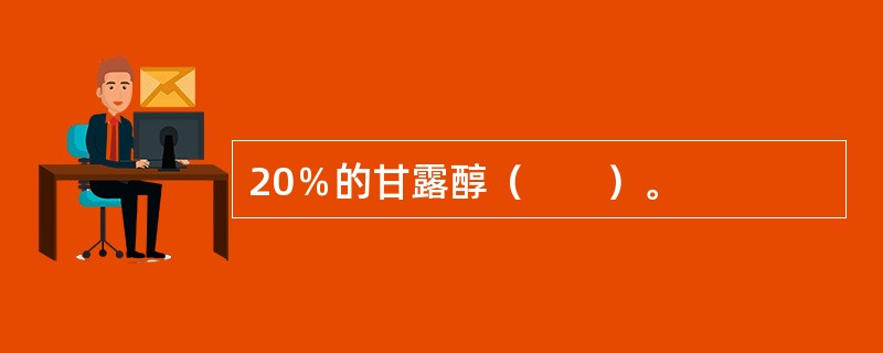 20％的甘露醇（　　）。