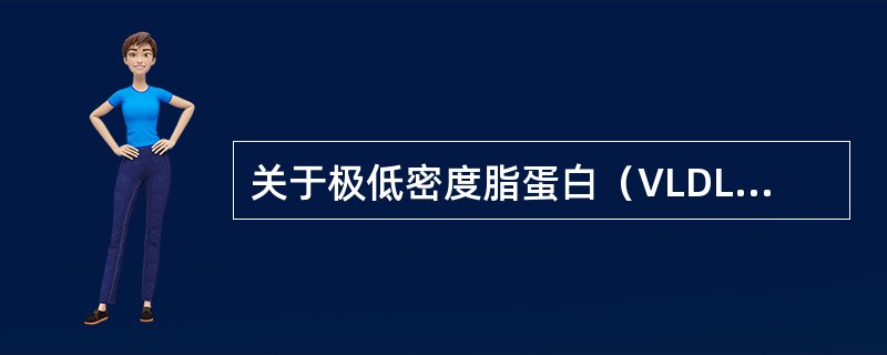 关于极低密度脂蛋白（VLDL）描述不正确的是（　　）。
