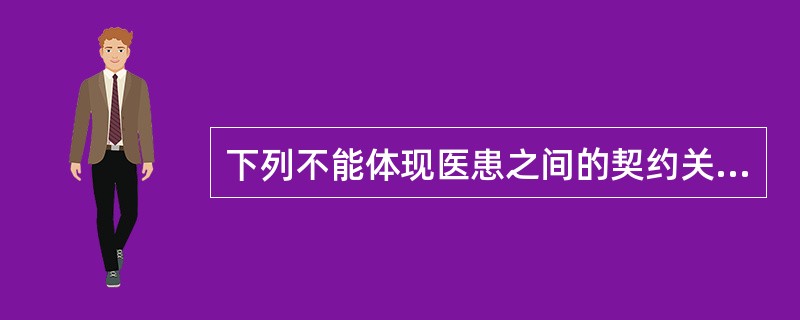 下列不能体现医患之间的契约关系的是（　　）。
