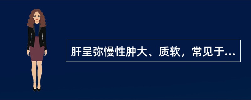肝呈弥慢性肿大、质软，常见于下列哪种疾病？（　　）