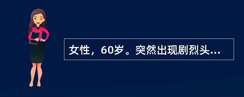 女性，60岁。突然出现剧烈头痛和呕吐8小时。无发热，否认有高血压史。体检：神清，T 36.9℃，BP 13/9kPa。右侧瞳孔直径3.5mm，对光反应消失。上睑下垂，眼球向上，下及内侧运动不能。颈项强