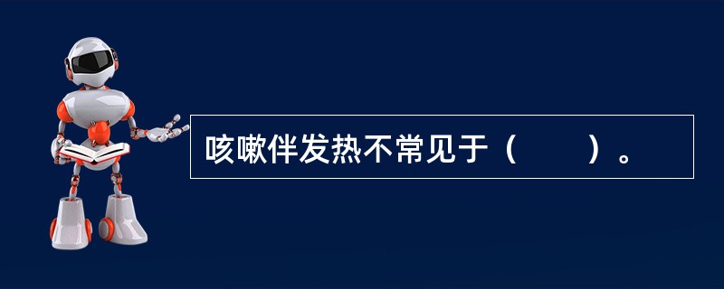 咳嗽伴发热不常见于（　　）。