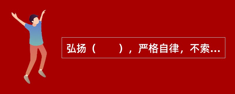 弘扬（　　），严格自律，不索取和非法收受患者财物，不利用执业之便谋取不正当利益。