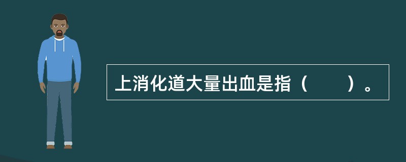 上消化道大量出血是指（　　）。