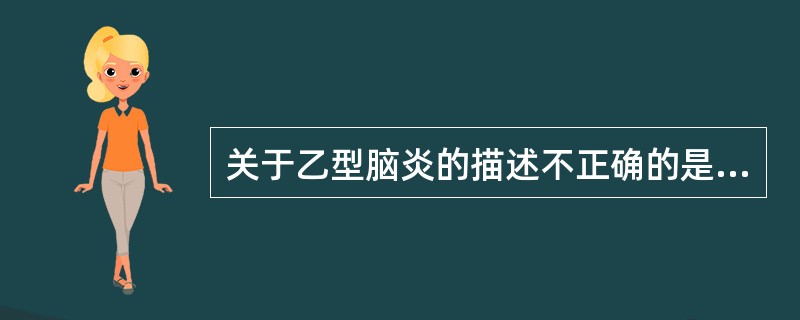 关于乙型脑炎的描述不正确的是（　　）。