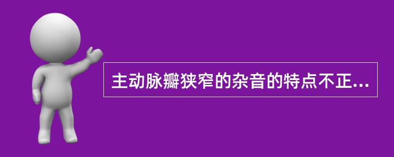 主动脉瓣狭窄的杂音的特点不正确的是（　　）。