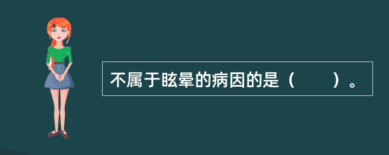 不属于眩晕的病因的是（　　）。