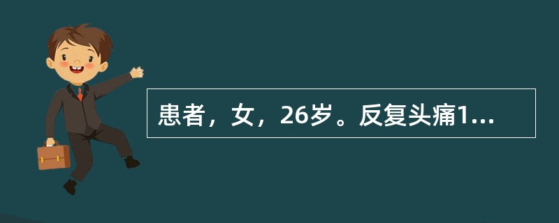 患者，女，26岁。反复头痛10年。每次发作前半小时眼前出现闪光和暗点，继之出现双颞部搏动样头痛，伴恶心、呕吐和畏光，睡眠后缓解。未见神经系统异常体征。有家族史，头颅CT未见异常。患者近日自觉倦怠、注意