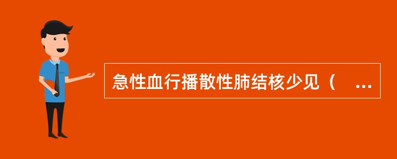 急性血行播散性肺结核少见（　　）。