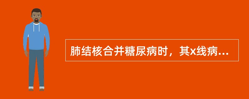 肺结核合并糖尿病时，其x线病变特点为（　　）。