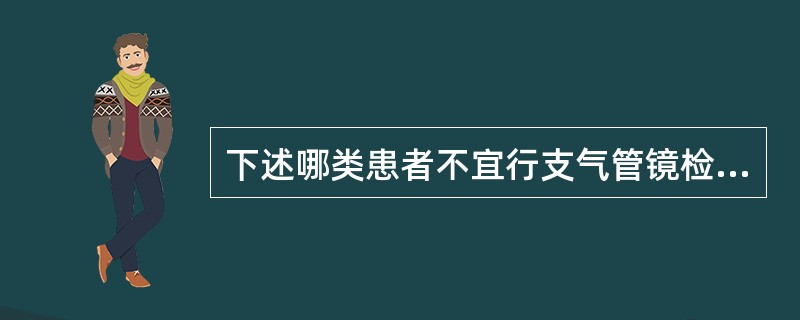 下述哪类患者不宜行支气管镜检查？（　　）