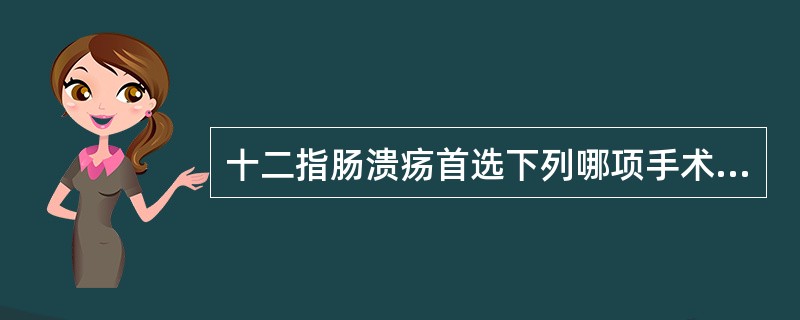 十二指肠溃疡首选下列哪项手术方式？（　　）