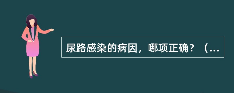 尿路感染的病因，哪项正确？（　　）
