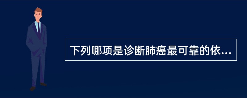 下列哪项是诊断肺癌最可靠的依据？（　　）